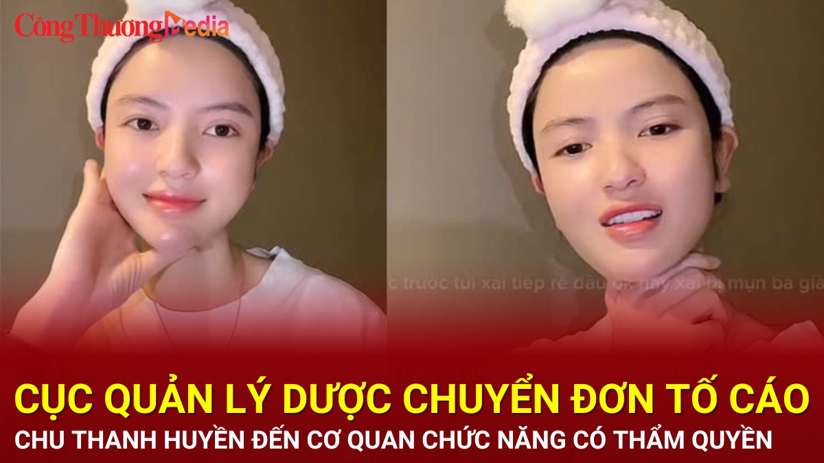 Cục Quản lý Dược chuyển đơn tố cáo Chu Thanh Huyền đến cơ quan chức năng xử lý